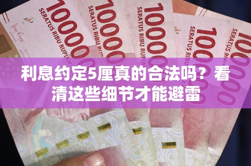 济南利息约定5厘真的合法吗？看清这些细节才能避雷