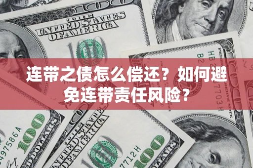济南连带之债怎么偿还？如何避免连带责任风险？