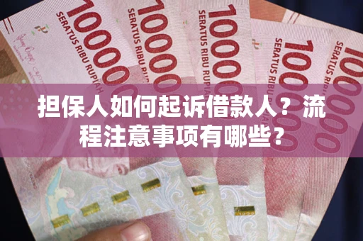 济南担保人如何起诉借款人？流程注意事项有哪些？
