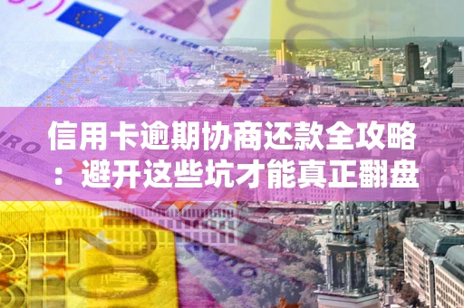 济南信用卡逾期协商还款全攻略：避开这些坑才能真正翻盘
