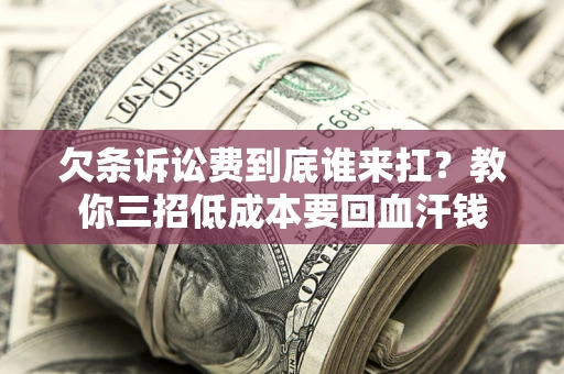 济南欠条诉讼费到底谁来扛？教你三招低成本要回血汗钱
